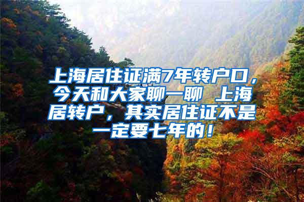 上海居住证满7年转户口，今天和大家聊一聊 上海居转户，其实居住证不是一定要七年的！