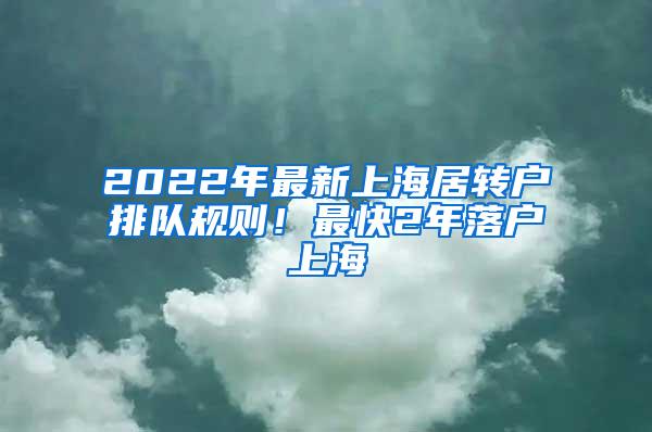 2022年最新上海居转户排队规则！最快2年落户上海