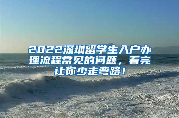 2022深圳留学生入户办理流程常见的问题，看完让你少走弯路！