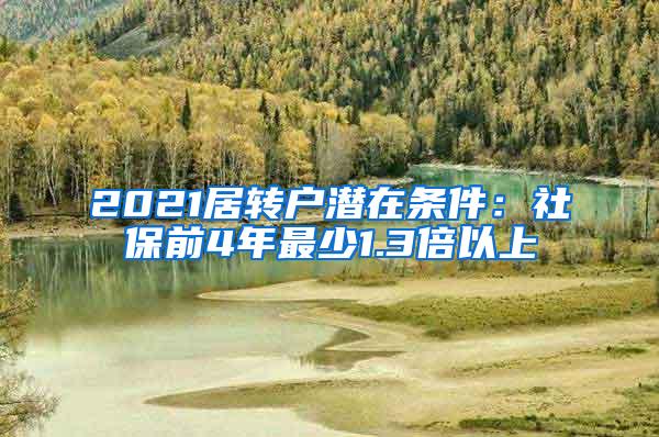 2021居转户潜在条件：社保前4年最少1.3倍以上