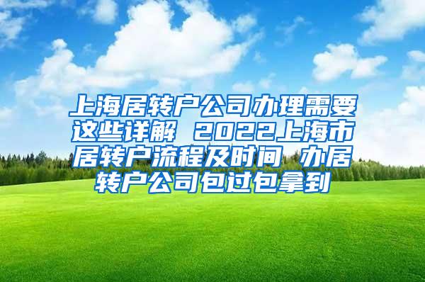 上海居转户公司办理需要这些详解 2022上海市居转户流程及时间 办居转户公司包过包拿到