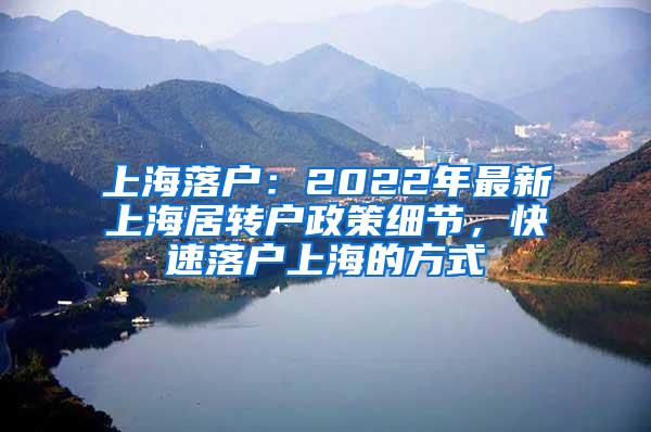 上海落户：2022年最新上海居转户政策细节，快速落户上海的方式