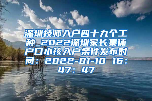 深圳技师入户四十九个工种_2022深圳家长集体户口小孩入户条件发布时间：2022-01-10 16：47：47