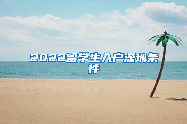 2022留学生入户深圳条件