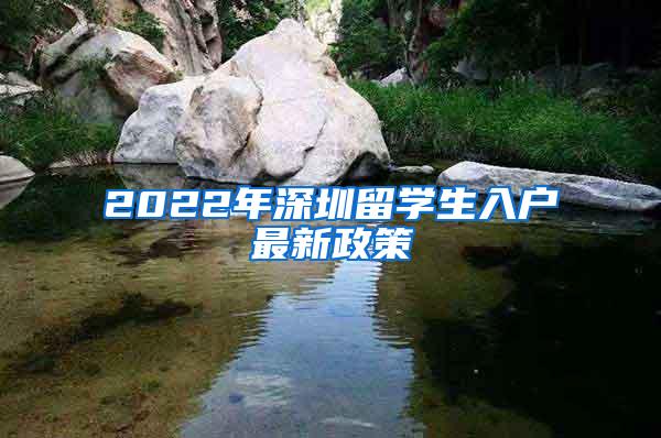 2022年深圳留学生入户最新政策