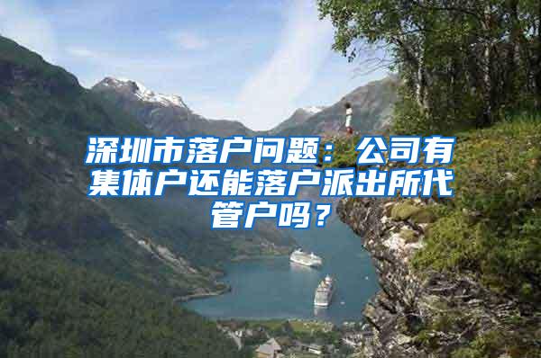 深圳市落户问题：公司有集体户还能落户派出所代管户吗？