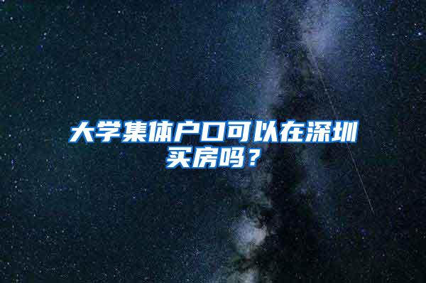 大学集体户口可以在深圳买房吗？