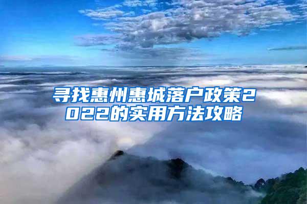 寻找惠州惠城落户政策2022的实用方法攻略