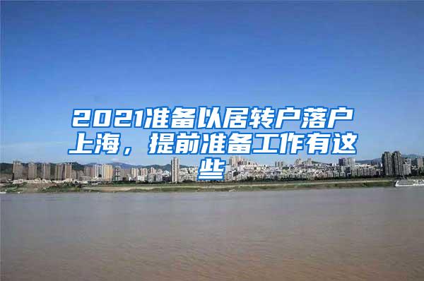 2021准备以居转户落户上海，提前准备工作有这些