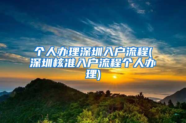 个人办理深圳入户流程(深圳核准入户流程个人办理)