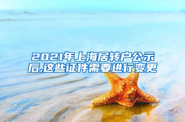 2021年上海居转户公示后,这些证件需要进行变更