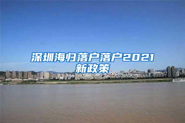 深圳海归落户落户2021新政策