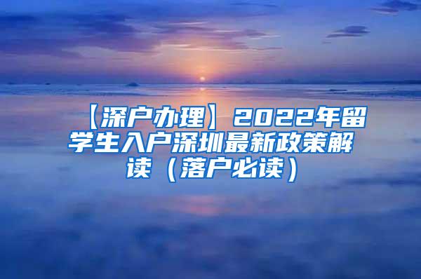 【深户办理】2022年留学生入户深圳最新政策解读（落户必读）