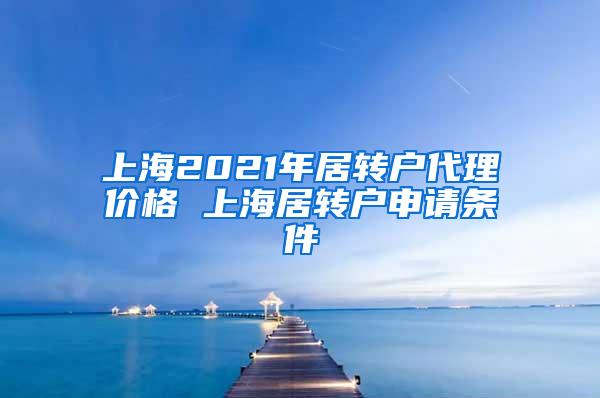 上海2021年居转户代理价格 上海居转户申请条件