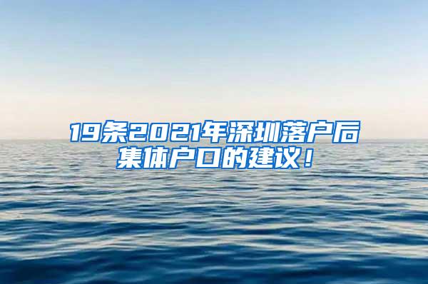 19条2021年深圳落户后集体户口的建议！