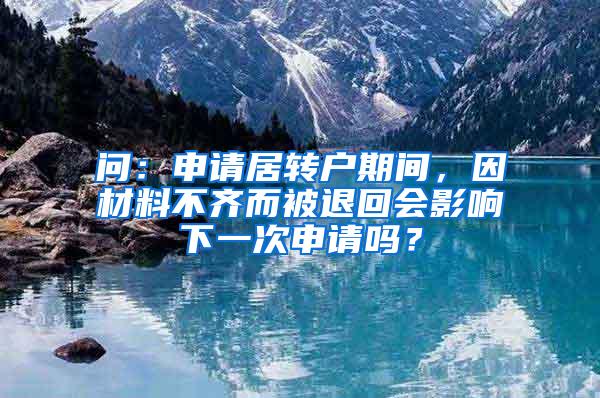 问：申请居转户期间，因材料不齐而被退回会影响下一次申请吗？