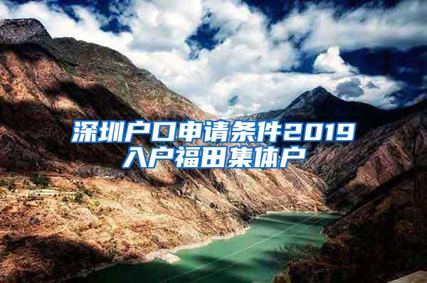 深圳户口申请条件2019入户福田集体户