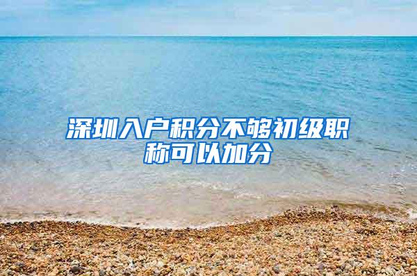 深圳入户积分不够初级职称可以加分