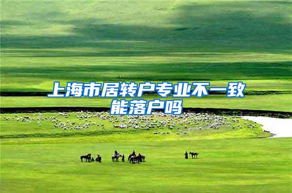 上海市居转户专业不一致能落户吗