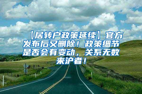 【居转户政策延续】官方发布后又删除！政策细节是否会有变动，关系无数来沪者！