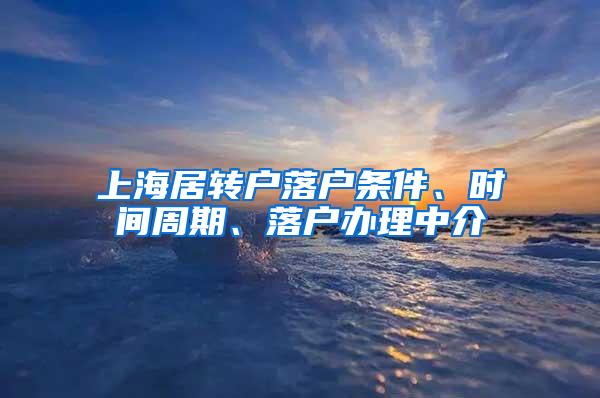 上海居转户落户条件、时间周期、落户办理中介