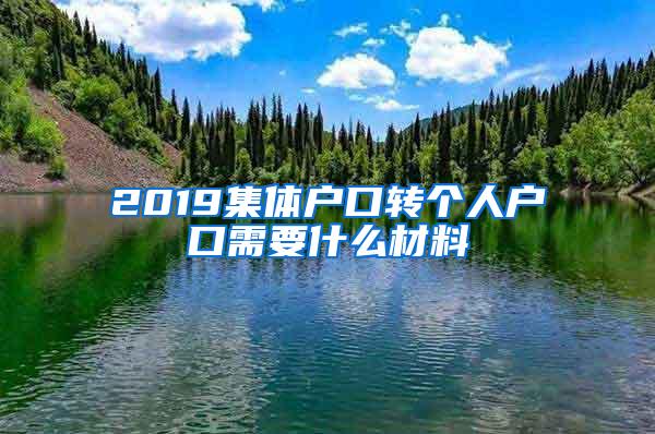 2019集体户口转个人户口需要什么材料