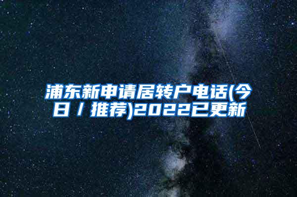 浦东新申请居转户电话(今日／推荐)2022已更新