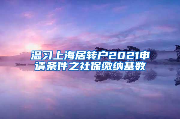 温习上海居转户2021申请条件之社保缴纳基数