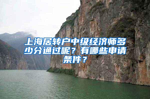 上海居转户中级经济师多少分通过呢？有哪些申请条件？