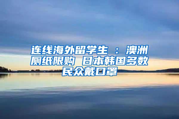 连线海外留学生④：澳洲厕纸限购 日本韩国多数民众戴口罩