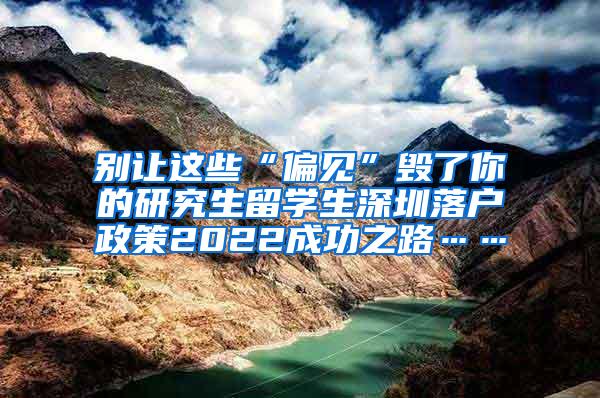 别让这些“偏见”毁了你的研究生留学生深圳落户政策2022成功之路……