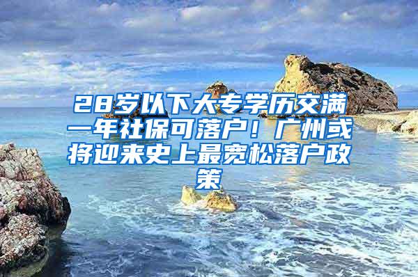 28岁以下大专学历交满一年社保可落户！广州或将迎来史上最宽松落户政策