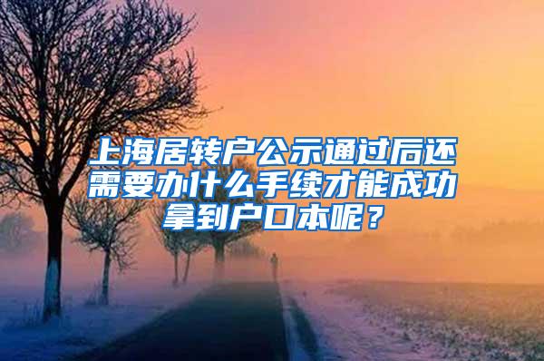 上海居转户公示通过后还需要办什么手续才能成功拿到户口本呢？