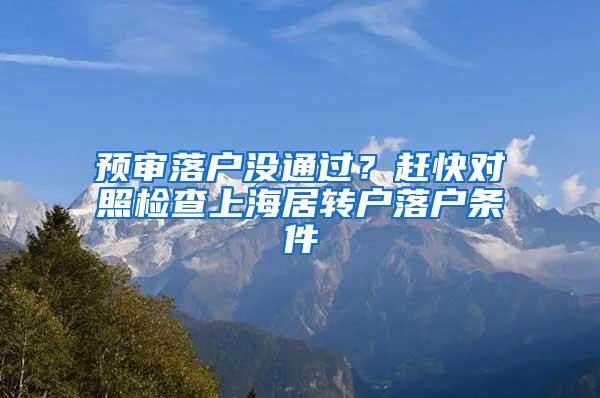 预审落户没通过？赶快对照检查上海居转户落户条件