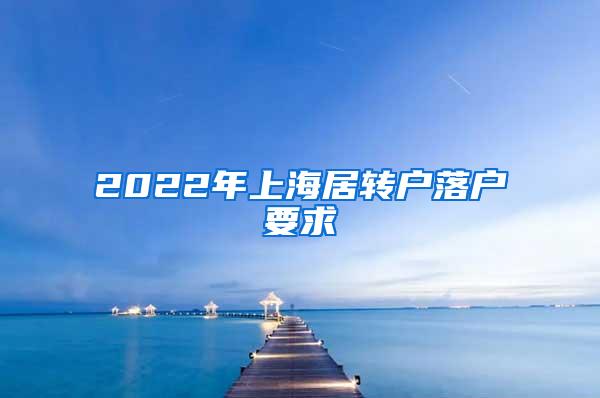 2022年上海居转户落户要求