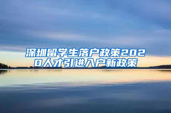 深圳留学生落户政策2020人才引进入户新政策