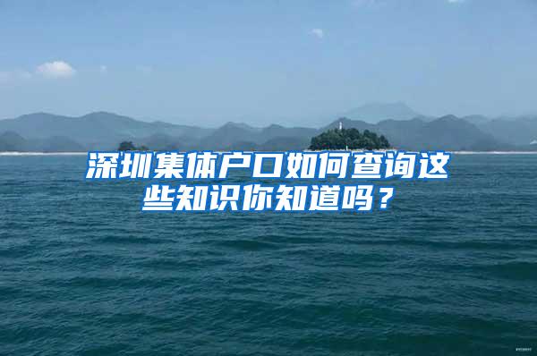 深圳集体户口如何查询这些知识你知道吗？