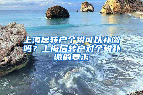 上海居转户个税可以补缴吗？上海居转户对个税补缴的要求