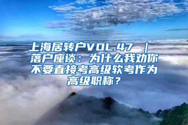 上海居转户VOL.47 ｜ 落户座谈：为什么我劝你不要直接考高级软考作为高级职称？