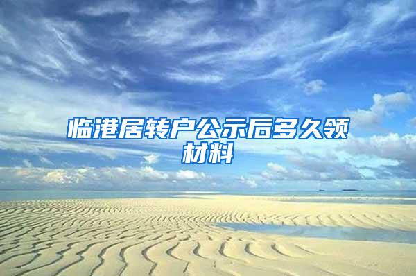 临港居转户公示后多久领材料
