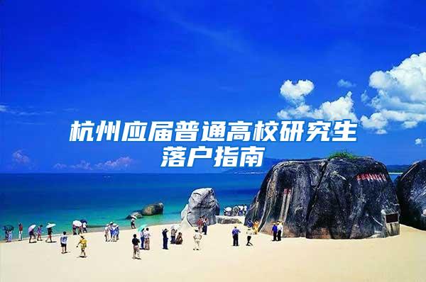杭州应届普通高校研究生落户指南