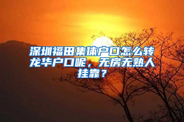 深圳福田集体户口怎么转龙华户口呢，无房无熟人挂靠？