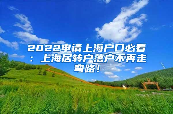 2022申请上海户口必看：上海居转户落户不再走弯路！