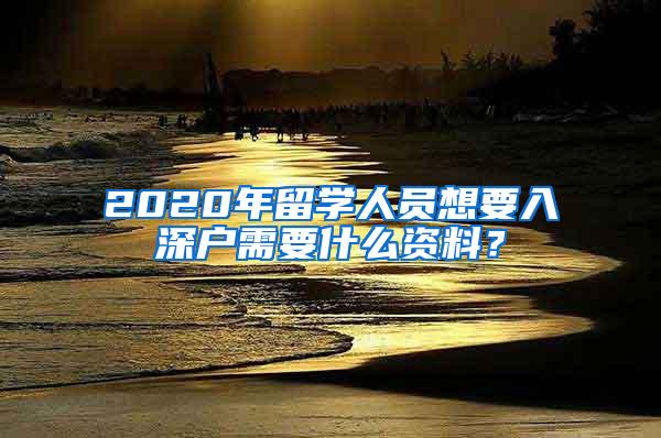 2020年留学人员想要入深户需要什么资料？