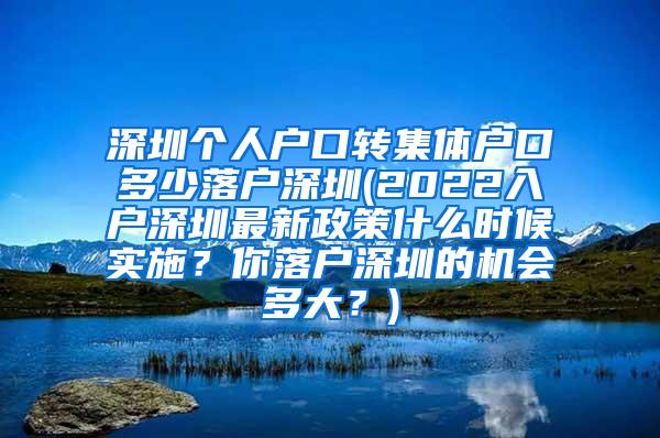 深圳个人户口转集体户口多少落户深圳(2022入户深圳最新政策什么时候实施？你落户深圳的机会多大？)