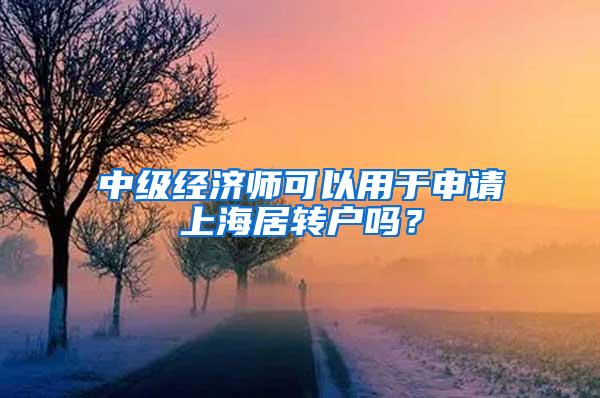 中级经济师可以用于申请上海居转户吗？
