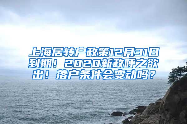 上海居转户政策12月31日到期！2020新政呼之欲出！落户条件会变动吗？