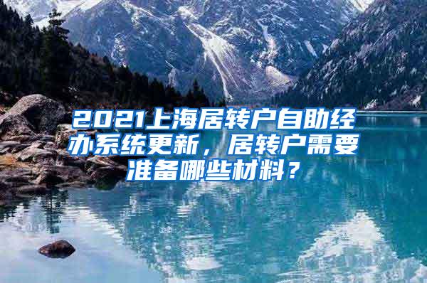 2021上海居转户自助经办系统更新，居转户需要准备哪些材料？