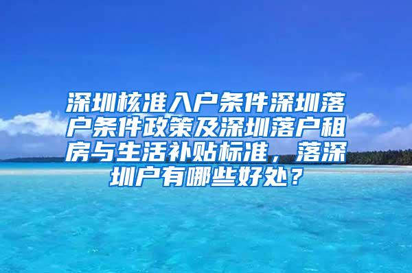 深圳核准入户条件深圳落户条件政策及深圳落户租房与生活补贴标准，落深圳户有哪些好处？