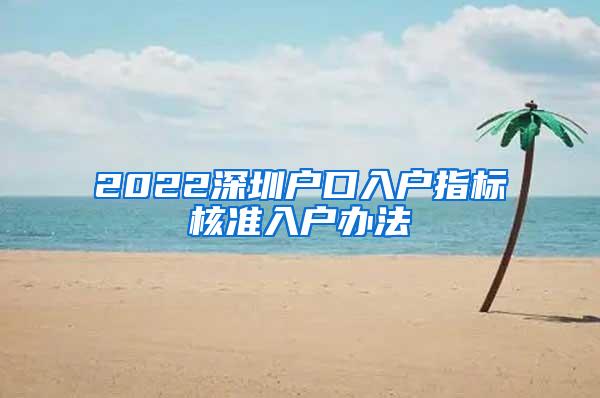 2022深圳户口入户指标核准入户办法